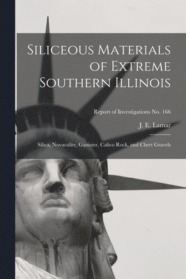 Siliceous Materials of Extreme Southern Illinois: Silica, Novaculite, Ganister, Calico Rock, and Chert Gravels; Report of Investigations No. 166 1