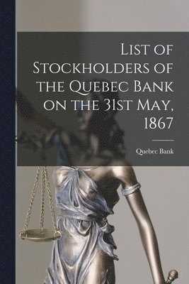 List of Stockholders of the Quebec Bank on the 31st May, 1867 [microform] 1
