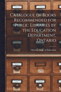 bokomslag Catalogue of Books Recommended for Public Libraries by the Education Department, Ontario [microform]