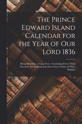 The Prince Edward Island Calendar for the Year of Our Lord 1836 1