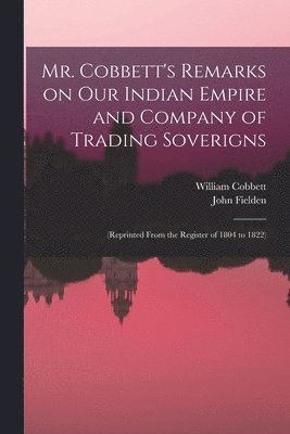 Mr. Cobbett's Remarks on Our Indian Empire and Company of Trading Soverigns 1
