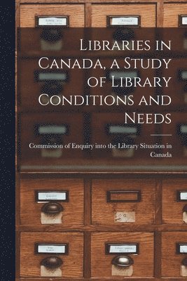 bokomslag Libraries in Canada, a Study of Library Conditions and Needs