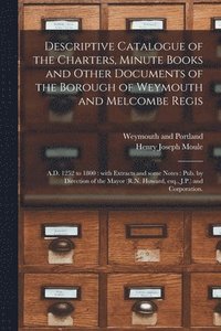 bokomslag Descriptive Catalogue of the Charters, Minute Books and Other Documents of the Borough of Weymouth and Melcombe Regis