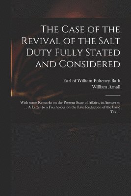 The Case of the Revival of the Salt Duty Fully Stated and Considered 1