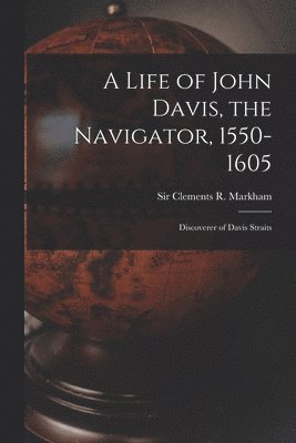 A Life of John Davis, the Navigator, 1550-1605 [microform] 1