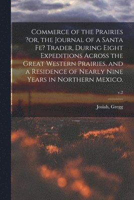 Josiah Gregg - Commerce of the Prairies ?or, the Journal of a Santa Fe? Trader, During Eight Expeditions Across the Great Western Prairies, and a Residence of Nearly Nine Years in Northern Mexico.; v.2, Häftad