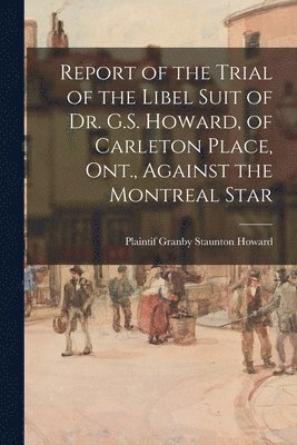 Report of the Trial of the Libel Suit of Dr. G.S. Howard, of Carleton Place, Ont., Against the Montreal Star 1