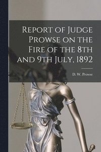 bokomslag Report of Judge Prowse on the Fire of the 8th and 9th July, 1892 [microform]