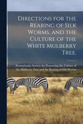 bokomslag Directions for the Rearing of Silk Worms, and the Culture of the White Mulberry Tree. [microform]