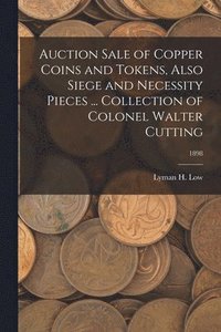 bokomslag Auction Sale of Copper Coins and Tokens, Also Siege and Necessity Pieces ... Collection of Colonel Walter Cutting; 1898