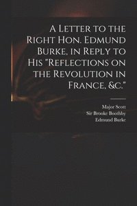bokomslag Letter to the Right Hon. Edmund Burke, in Reply to His "Reflections on the Revolution in France, &c."
