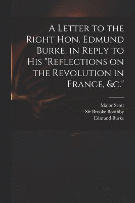 bokomslag Letter to the Right Hon. Edmund Burke, in Reply to His "Reflections on the Revolution in France, &c."
