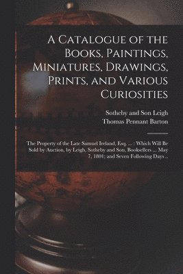 A Catalogue of the Books, Paintings, Miniatures, Drawings, Prints, and Various Curiosities 1
