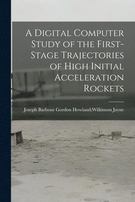 bokomslag A Digital Computer Study of the First-stage Trajectories of High Initial Acceleration Rockets