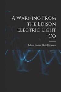 bokomslag A Warning From the Edison Electric Light Co [microform]