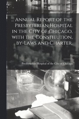 bokomslag ... Annual Report of the Presbyterian Hospital in the City of Chicago, With the Constitution, By-laws and Charter.; 41