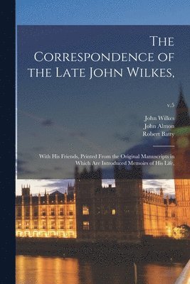 John 1725-1797 Wilkes, John Wilkes, John Almon, Robert ?- Batty - Correspondence of the Late John Wilkes,, Häftad