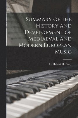 C. Hubert H. (Charles Hubert H. Parry - Summary of the History and Development of Mediaeval and Modern European Music, Häftad