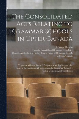 bokomslag Consolidated Acts Relating to Grammar Schools in Upper Canada [microform]