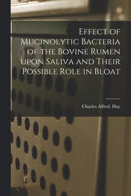 bokomslag Effect of Mucinolytic Bacteria of the Bovine Rumen Upon Saliva and Their Possible Role in Bloat