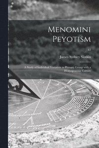 bokomslag Menomini Peyotism: a Study of Individual Variation in Primary Group With a Homogeneous Culture; 42