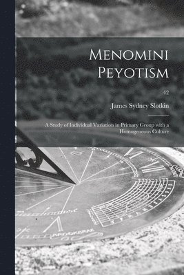 Menomini Peyotism: a Study of Individual Variation in Primary Group With a Homogeneous Culture; 42 1