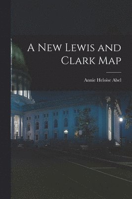 Annie Heloise 1873-1947 Abel - New Lewis and Clark Map, Häftad