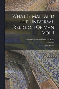 bokomslag What Is Man And The Universal Religion Of Man Vol I