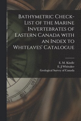 E. M. (Edward Martin) Kindle, E. J. Whittaker, Geological Survey Of Canada - Bathymetric Check-list of the Marine Invertebrates of Eastern Canada With an Index to Whiteaves' Catalogue [microform], Häftad