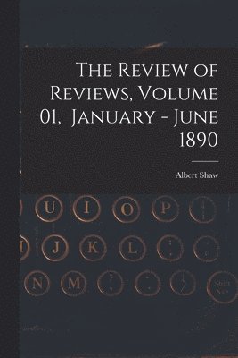 The Review of Reviews, Volume 01, January - June 1890 1