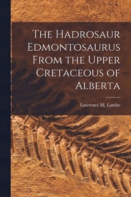 bokomslag The Hadrosaur Edmontosaurus From the Upper Cretaceous of Alberta