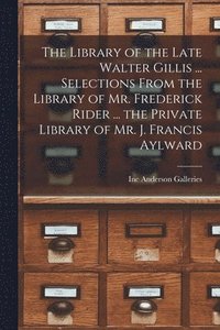 bokomslag The Library of the Late Walter Gillis ... Selections From the Library of Mr. Frederick Rider ... the Private Library of Mr. J. Francis Aylward