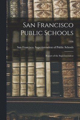 San Francisco Public Schools: Report of the Superintendent; 1936 1