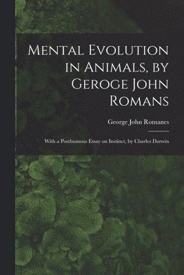 Mental Evolution in Animals, by Geroge John Romans; With a Posthumous Essay on Instinct, by Charles Darwin 1