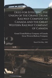 bokomslag Deed for Effecting the Union of the Grand Trunk Railway Company of Canada and the Great Western Railway Company of Canada [microform]