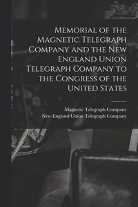 bokomslag Memorial of the Magnetic Telegraph Company and the New England Union Telegraph Company to the Congress of the United States [microform]