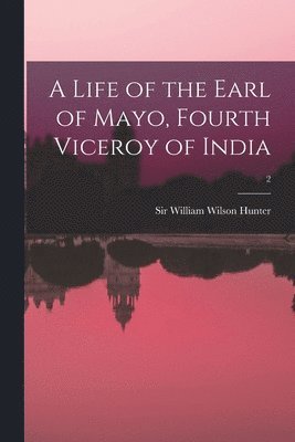 William Wilson Hunter - Life of the Earl of Mayo, Fourth Viceroy of India; 2, Häftad