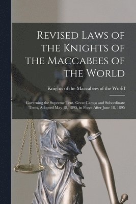 Revised Laws of the Knights of the Maccabees of the World [microform] 1