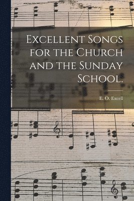 Excellent Songs for the Church and the Sunday School. 1