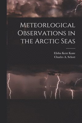 Elisha Kent 1820-1857 Kane, Charles a. (Charles Anthony) Schott - Meteorlogical Observations in the Arctic Seas [microform], Häftad