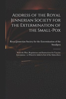 bokomslag Address of the Royal Jennerian Society for the Extermination of the Small-pox [microform]