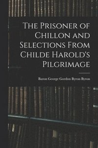 bokomslag The Prisoner of Chillon and Selections From Childe Harold's Pilgrimage