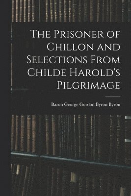 George Gordon Byron Baron Byron - Prisoner of Chillon and Selections From Childe Harold's Pilgrimage, Häftad
