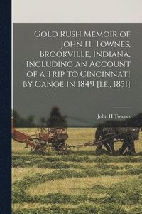 bokomslag Gold Rush Memoir of John H. Townes, Brookville, Indiana, Including an Account of a Trip to Cincinnati by Canoe in 1849 [i.e., 1851]