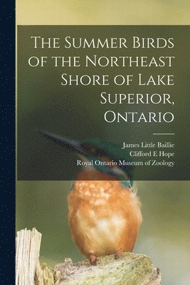 James Little 1904-1970 Baillie, Clifford E. Hope - The Summer Birds of the Northeast Shore of Lake Superior, Ontario, Häftad