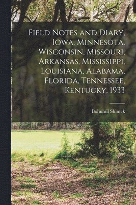 bokomslag Field Notes and Diary, Iowa, Minnesota, Wisconsin, Missouri, Arkansas, Mississippi, Louisiana, Alabama, Florida, Tennessee, Kentucky, 1933