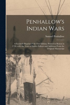 Penhallow's Indian Wars; a Facsimile Reprint of the First Edition, Printed in Boston in 1726, With the Notes of Earlier Editors and Additions From the Original Manuscript 1