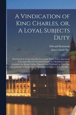 A Vindication of King Charles, or, A Loyal Subjects Duty 1