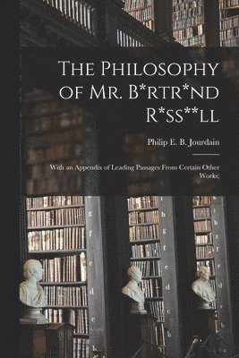 Philip E. B. (Philip Edward Jourdain - Philosophy of Mr. B*rtr*nd R*ss**ll; With an Appendix of Leading Passages From Certain Other Works;, Häftad