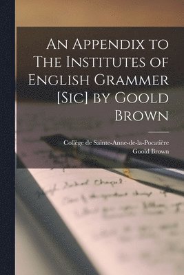 An Appendix to The Institutes of English Grammer [sic] by Goold Brown [microform] 1